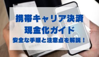 携帯キャリア決済現金化ガイド｜安全な手順と注意点を解説