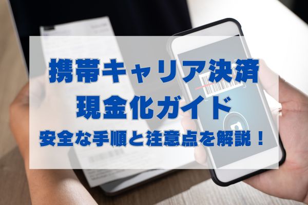 携帯キャリア決済現金化ガイド｜安全な手順と注意点を解説