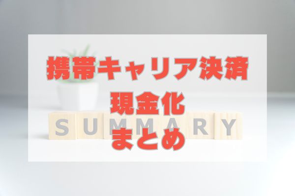 携帯キャリア決済現金化のまとめ