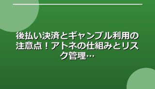 後払い決済とギャンブル利用の注意点！アトネの仕組みとリスク管理