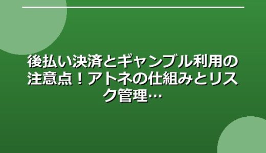 後払い決済とギャンブル利用の注意点！アトネの仕組みとリスク管理