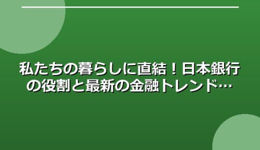 私たちの暮らしに直結！日本銀行の役割と最新の金融トレンド