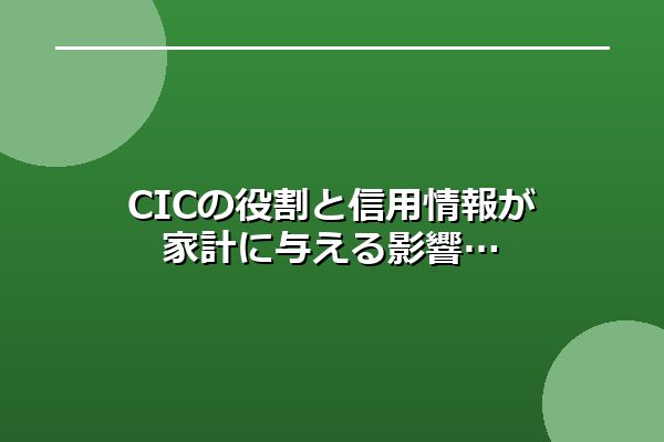CICの役割と信用情報が家計に与える影響