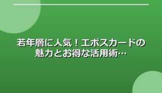 若年層に人気！エポスカードの魅力とお得な活用術