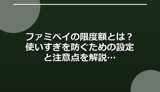 ファミペイの限度額とは？使いすぎを防ぐための設定と注意点を解説