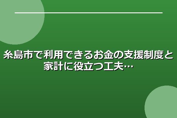 糸島市で利用できるお金の支援制度と家計に役立つ工夫