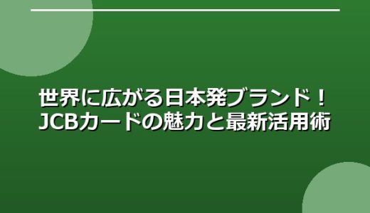 世界に広がる日本発ブランド！JCBカードの魅力と最新活用術