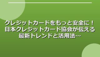 クレジットカードをもっと安全に！日本クレジットカード協会が伝える最新トレンドと活用法