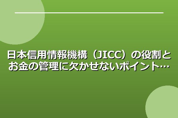 日本信用情報機構（JICC）の役割とお金の管理に欠かせないポイント