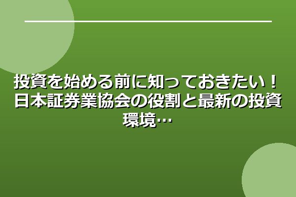 投資を始める前に知っておきたい！日本証券業協会の役割と最新の投資環境