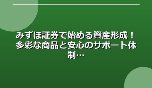 みずほ証券で始める資産形成！多彩な商品と安心のサポート体制
