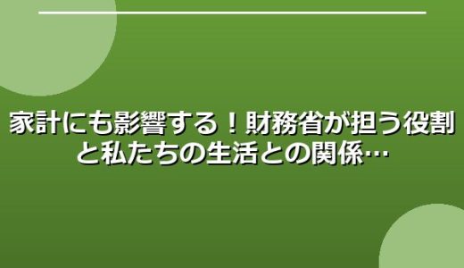 家計にも影響する！財務省が担う役割と私たちの生活との関係