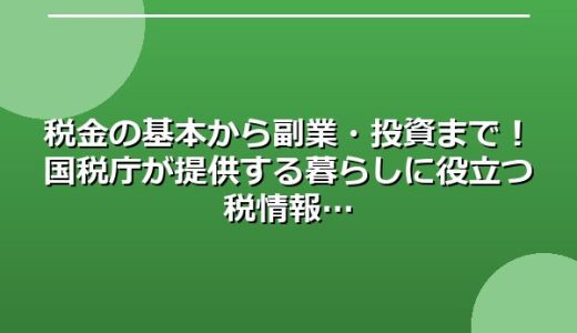 税金の基本から副業・投資まで！国税庁が提供する暮らしに役立つ税情報
