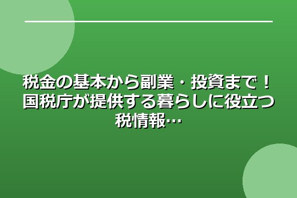税金の基本から副業・投資まで！国税庁が提供する暮らしに役立つ税情報