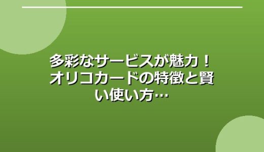 多彩なサービスが魅力！オリコカードの特徴と賢い使い方