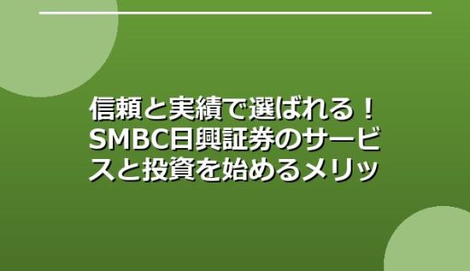 信頼と実績で選ばれる！SMBC日興証券のサービスと投資を始めるメリット