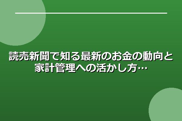 読売新聞で知る最新のお金の動向と家計管理への活かし方