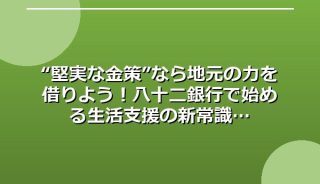 “堅実な金策”なら地元の力を借りよう!八十二銀行で始める生活支援の新常識
