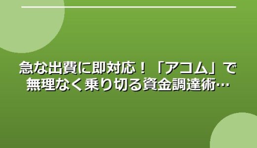 急な出費に即対応！「アコム」で無理なく乗り切る資金調達術
