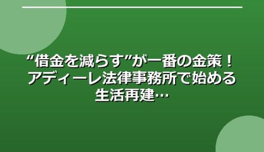 “借金を減らす”が一番の金策！アディーレ法律事務所で始める生活再建