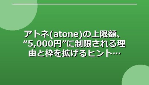 アトネ (atone) の上限額、“5,000円”に制限される理由と枠を拡げるヒント
