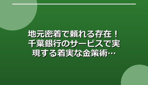 地元密着で頼れる存在！千葉銀行のサービスで実現する着実な金策術