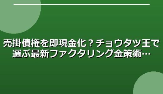 売掛債権を即現金化？チョウタツ王で選ぶ最新ファクタリング金策術