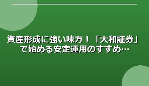資産形成に強い味方！「大和証券」で始める安定運用のすすめ