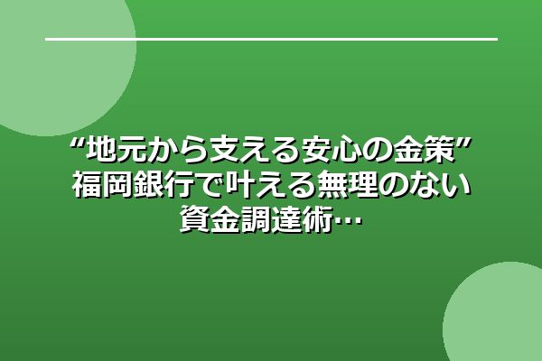 “地元から支える安心の金策”福岡銀行で叶える無理のない資金調達術