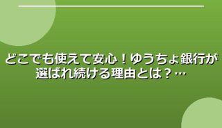どこでも使えて安心!ゆうちょ銀行が選ばれ続ける理由とは?