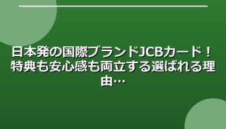 日本発の国際ブランドJCBカード!特典も安心感も両立する選ばれる理由