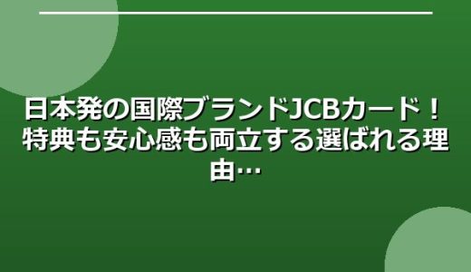 日本発の国際ブランドJCBカード！特典も安心感も両立する選ばれる理由