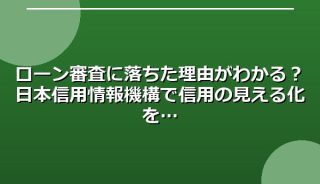 ローン審査に落ちた理由がわかる?日本信用情報機構で信用の見える化を