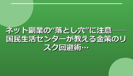 ネット副業の“落とし穴”に注意──国民生活センターが教える金策のリスク回避術
