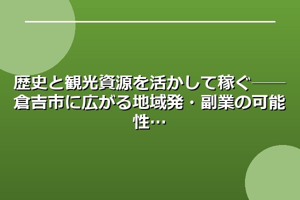 歴史と観光資源を活かして稼ぐ──倉吉市に広がる地域発・副業の可能性