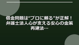 借金問題は“プロに頼る”が正解!弁護士法人心が支える安心の金策再建法