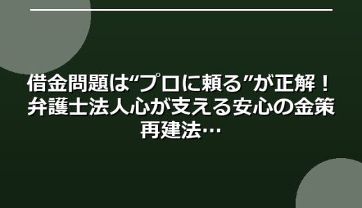 借金問題は“プロに頼る”が正解！弁護士法人心が支える安心の金策再建法