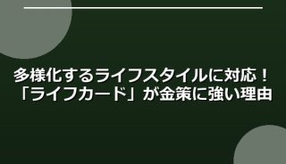 多様化するライフスタイルに対応!「ライフカード」が金策に強い理由