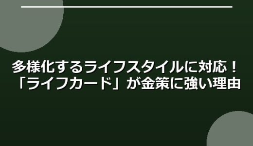 多様化するライフスタイルに対応！「ライフカード」が金策に強い理由
