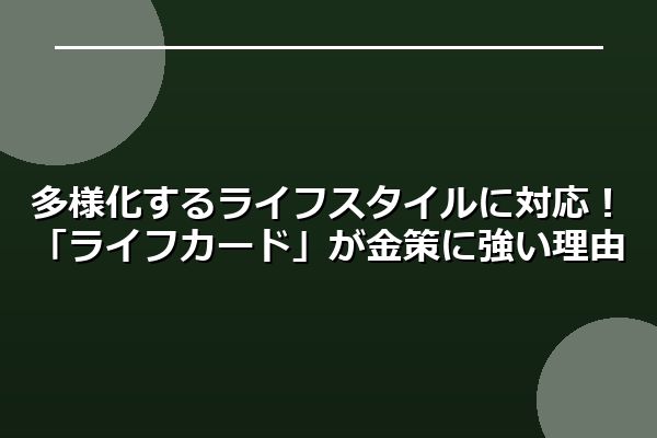 多様化するライフスタイルに対応！「ライフカード」が金策に強い理由