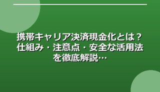 携帯キャリア決済現金化とは?仕組み・注意点・安全な活用法を徹底解説