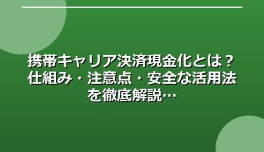 携帯キャリア決済現金化とは？仕組み・注意点・安全な活用法を徹底解説