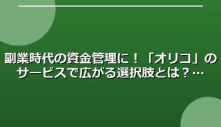 副業時代の資金管理に!「オリコ」のサービスで広がる選択肢とは?