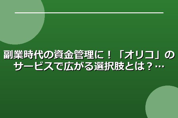 副業時代の資金管理に！「オリコ」のサービスで広がる選択肢とは？