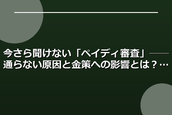 今さら聞けない「ペイディ審査」──通らない原因と金策への影響とは？