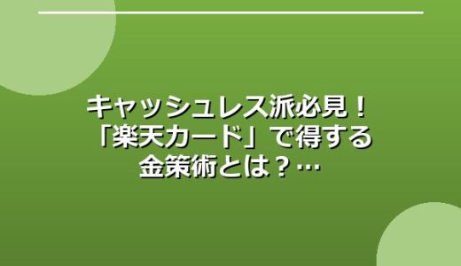 キャッシュレス派必見！「楽天カード」で得する金策術とは？