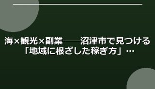 海×観光×副業──沼津市で見つける「地域に根ざした稼ぎ方」