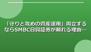 「守りと攻めの資産運用」両立するならSMBC日興証券が頼れる理由