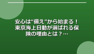 安心は“備え”から始まる！東京海上日動が選ばれる保険の理由とは？