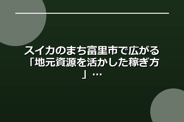 スイカのまち富里市で広がる「地元資源を活かした稼ぎ方」